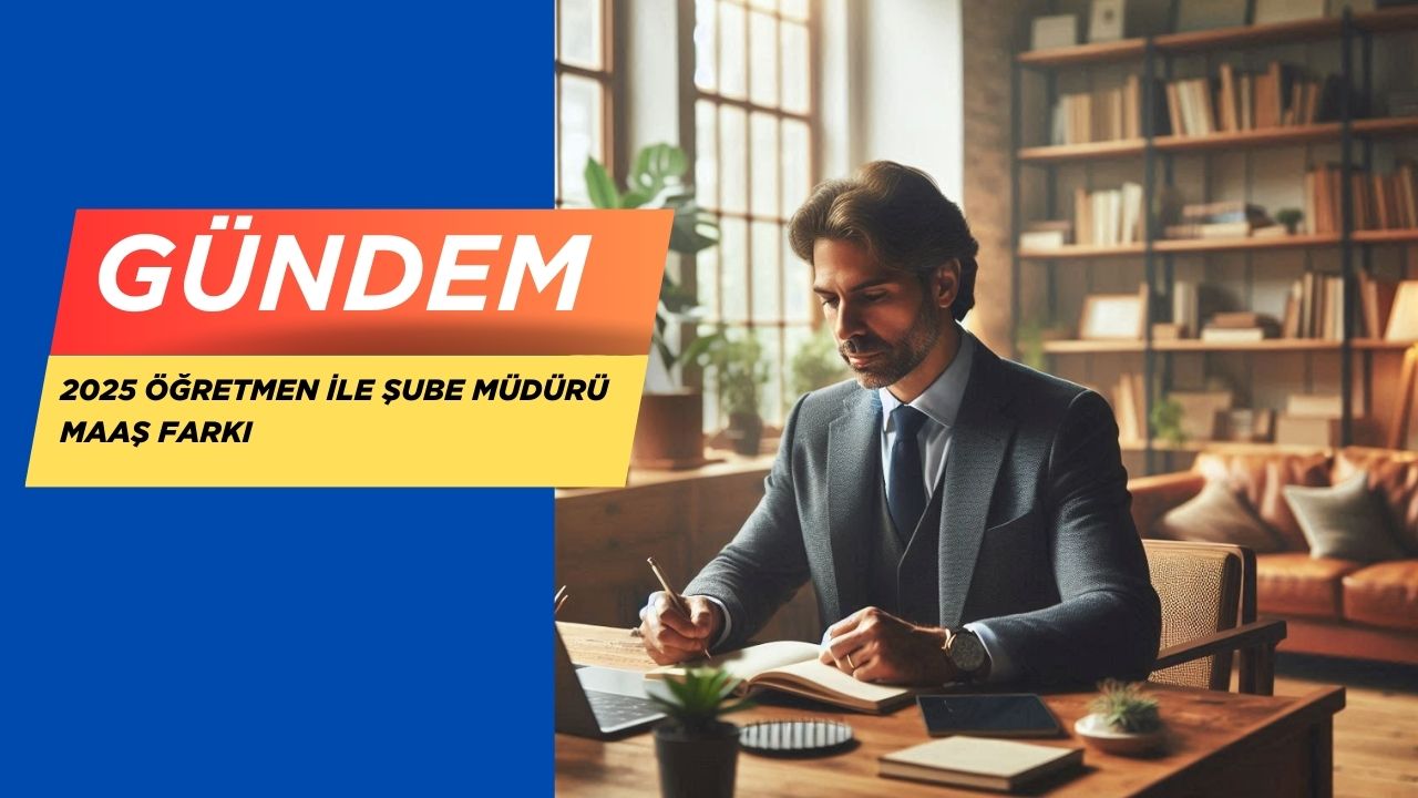2025 Öğretmen ile Şube Müdürü Maaş Farkı