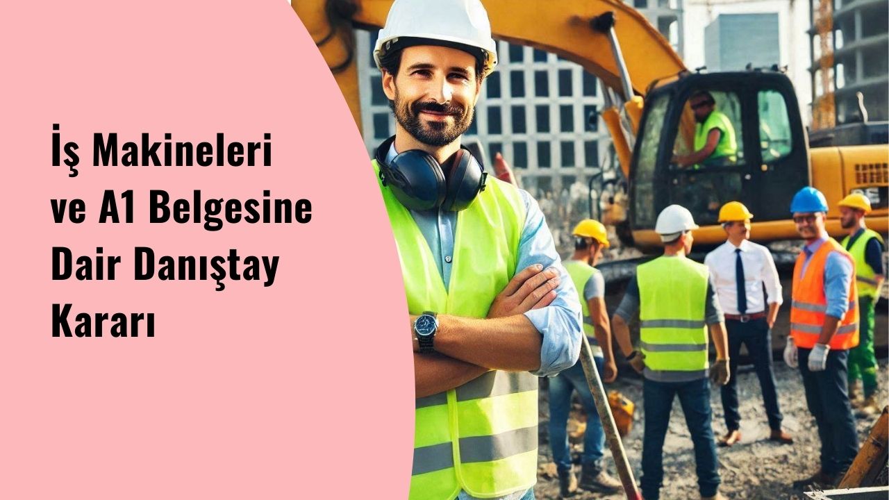 İş Makineleri ve A1 Belgesine Dair Danıştay Kararı