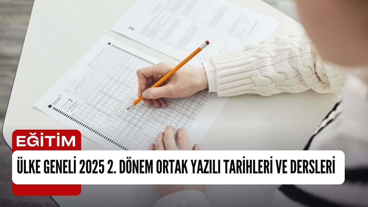 Ülke Geneli 2025 2. Dönem Ortak Yazılı Tarihleri ve Dersleri açıklandı