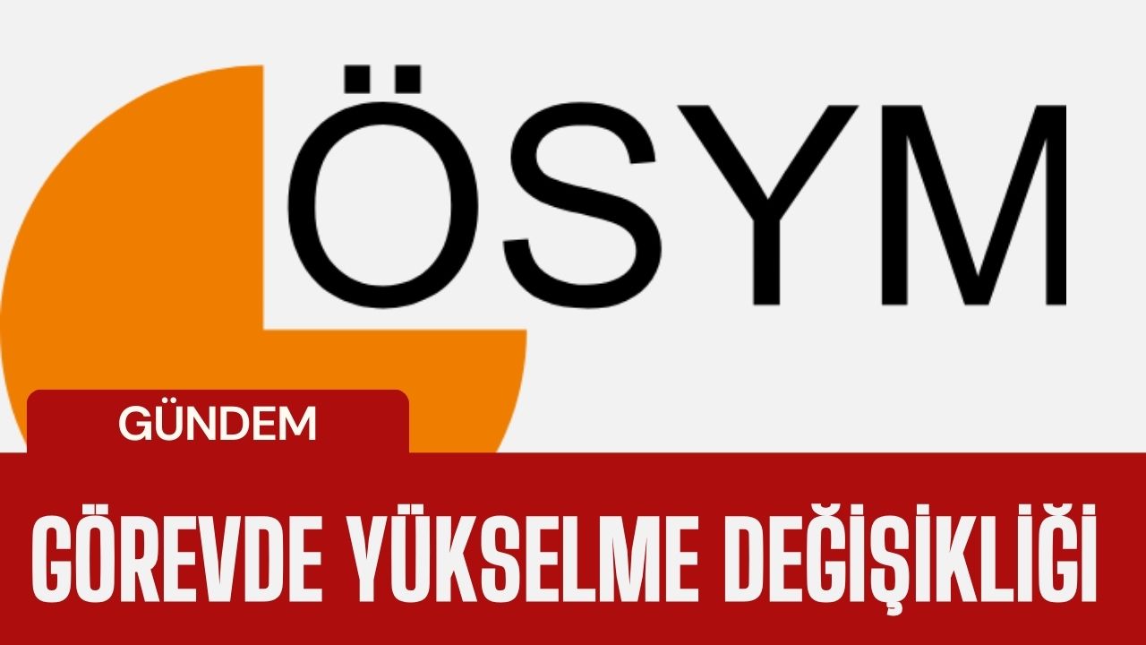 ÖSYM Görevde Yükselme ve Unvan Değişikliği Yönetmeliği Değişti