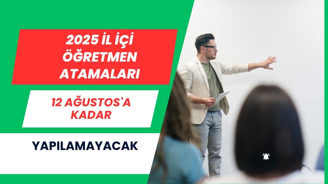 2025 İl İçi Öğretmen Atamaları 12 Ağustos'a Kadar Yapılamayacak