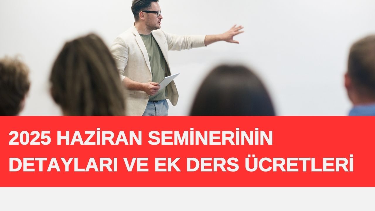 2025 Haziran Seminerinin Detayları ve Ek Ders Ücretleri